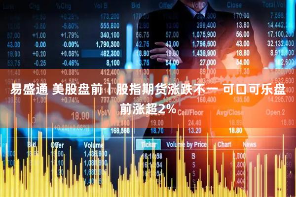 易盛通 美股盘前丨股指期货涨跌不一 可口可乐盘前涨超2%
