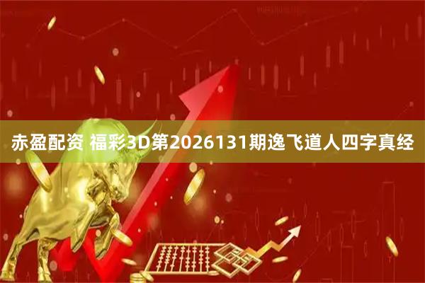 赤盈配资 福彩3D第2026131期逸飞道人四字真经