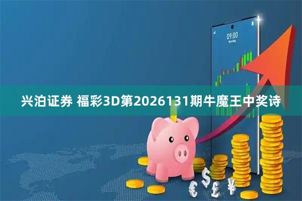 兴泊证券 福彩3D第2026131期牛魔王中奖诗