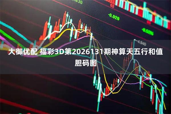 大御优配 福彩3D第2026131期神算天五行和值胆码图