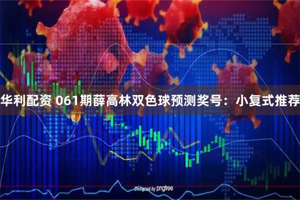华利配资 061期薛高林双色球预测奖号：小复式推荐