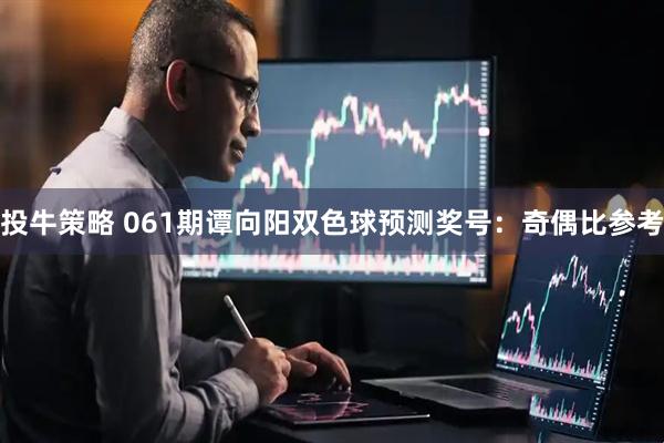 投牛策略 061期谭向阳双色球预测奖号：奇偶比参考